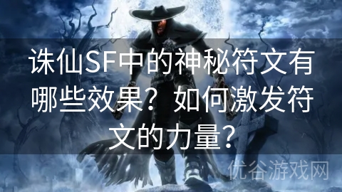 诛仙SF中的神秘符文有哪些效果？如何激发符文的力量？