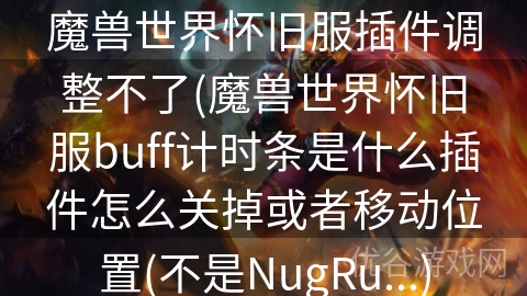 魔兽世界怀旧服插件调整不了(魔兽世界怀旧服buff计时条是什么插件怎么关掉或者移动位置(不是NugRu...)