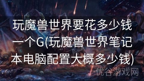 玩魔兽世界要花多少钱一个G(玩魔兽世界笔记本电脑配置大概多少钱)