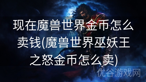 现在魔兽世界金币怎么卖钱(魔兽世界巫妖王之怒金币怎么卖)