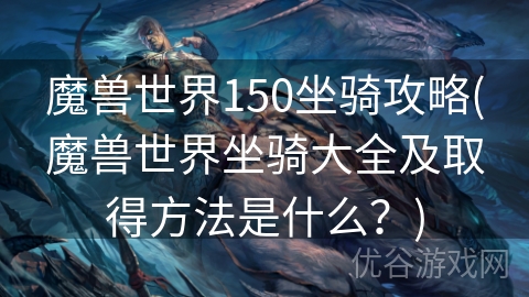 魔兽世界150坐骑攻略(魔兽世界坐骑大全及取得方法是什么？)