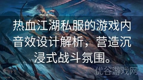 热血江湖私服的游戏内音效设计解析，营造沉浸式战斗氛围。