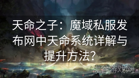 天命之子：魔域私服发布网中天命系统详解与提升方法？