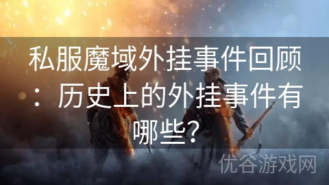 私服魔域外挂事件回顾：历史上的外挂事件有哪些？