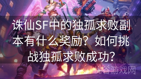 诛仙SF中的独孤求败副本有什么奖励？如何挑战独孤求败成功？