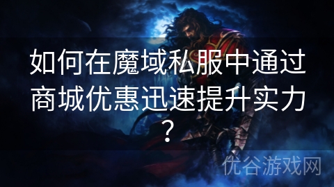 如何在魔域私服中通过商城优惠迅速提升实力？