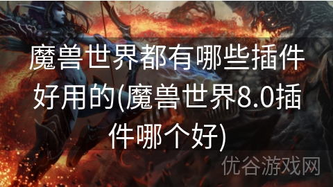 魔兽世界都有哪些插件好用的(魔兽世界8.0插件哪个好)