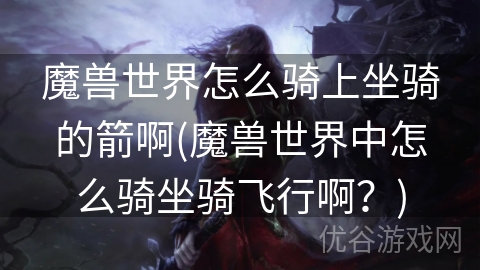 魔兽世界怎么骑上坐骑的箭啊(魔兽世界中怎么骑坐骑飞行啊？)