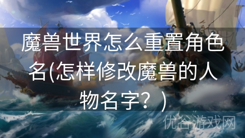 魔兽世界怎么重置角色名(怎样修改魔兽的人物名字？)