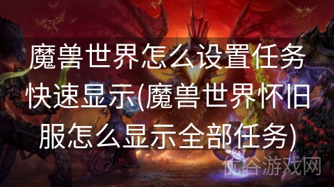 魔兽世界怎么设置任务快速显示(魔兽世界怀旧服怎么显示全部任务)