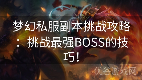 梦幻私服副本挑战攻略：挑战最强BOSS的技巧！