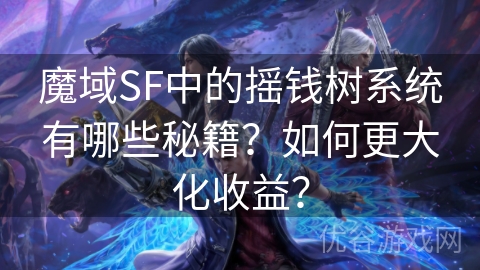 魔域SF中的摇钱树系统有哪些秘籍？如何更大化收益？