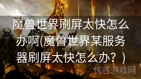 魔兽世界刷屏太快怎么办啊(魔兽世界某服务器刷屏太快怎么办？)