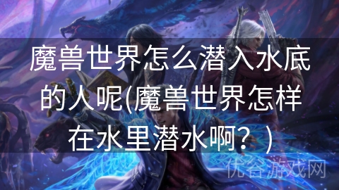 魔兽世界怎么潜入水底的人呢(魔兽世界怎样在水里潜水啊？)