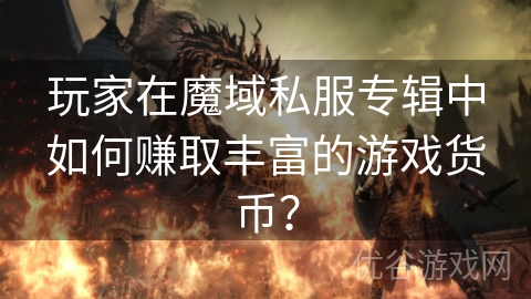 玩家在魔域私服专辑中如何赚取丰富的游戏货币？