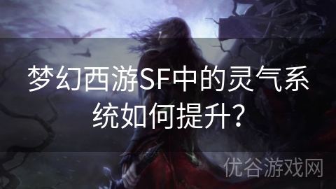 梦幻西游SF中的灵气系统如何提升？