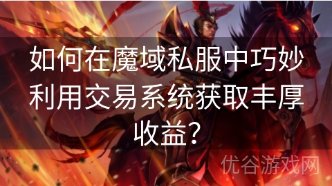 如何在魔域私服中巧妙利用交易系统获取丰厚收益？