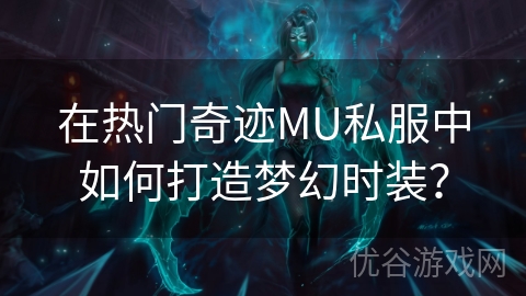 在热门奇迹MU私服中如何打造梦幻时装？