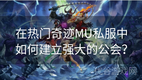 在热门奇迹MU私服中如何建立强大的公会？