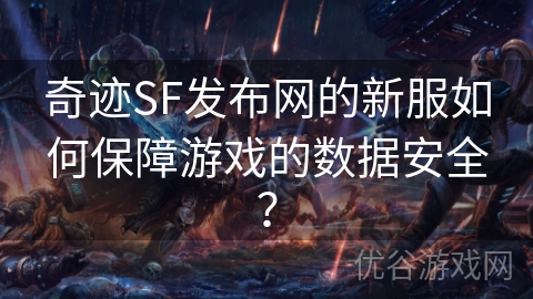 奇迹SF发布网的新服如何保障游戏的数据安全？