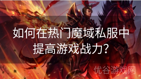 如何在热门魔域私服中提高游戏战力？