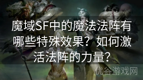 魔域SF中的魔法法阵有哪些特殊效果？如何激活法阵的力量？