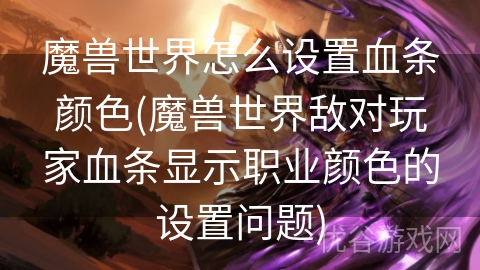 魔兽世界怎么设置血条颜色(魔兽世界敌对玩家血条显示职业颜色的设置问题)