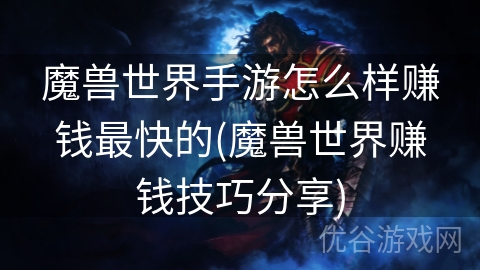 魔兽世界手游怎么样赚钱最快的(魔兽世界赚钱技巧分享)