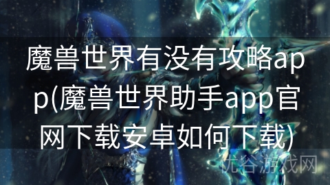 魔兽世界有没有攻略app(魔兽世界助手app官网下载安卓如何下载)