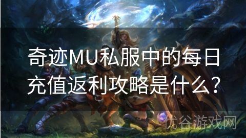 奇迹MU私服中的每日充值返利攻略是什么？