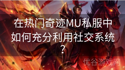 在热门奇迹MU私服中如何充分利用社交系统？