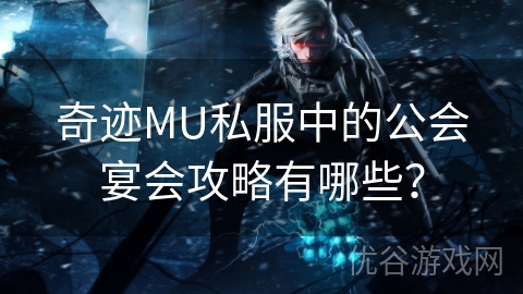 奇迹MU私服中的公会宴会攻略有哪些？