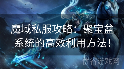 魔域私服攻略：聚宝盆系统的高效利用方法！