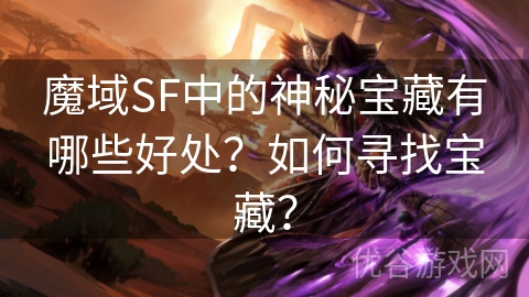 魔域SF中的神秘宝藏有哪些好处？如何寻找宝藏？