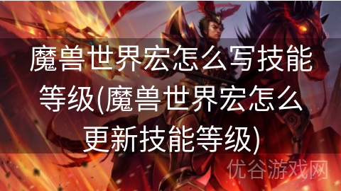 魔兽世界宏怎么写技能等级(魔兽世界宏怎么更新技能等级)