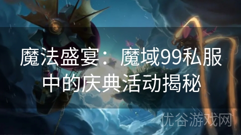 魔法盛宴：魔域99私服中的庆典活动揭秘