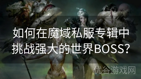 如何在魔域私服专辑中挑战强大的世界BOSS？