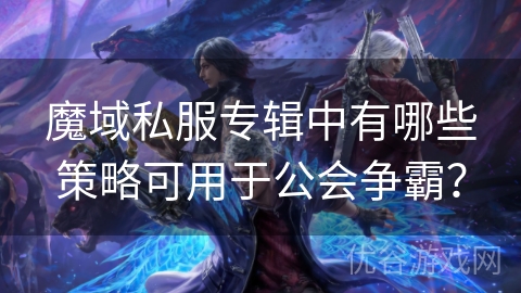 魔域私服专辑中有哪些策略可用于公会争霸？