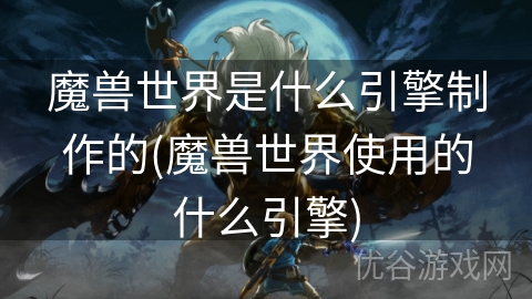 魔兽世界是什么引擎制作的(魔兽世界使用的什么引擎)