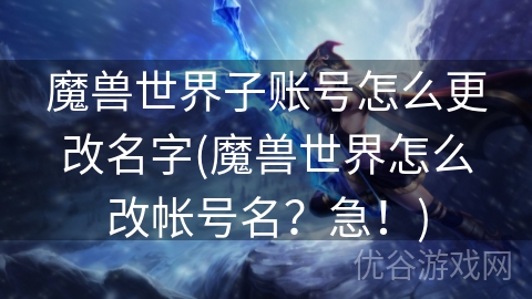 魔兽世界子账号怎么更改名字(魔兽世界怎么改帐号名？急！)