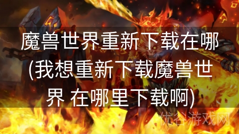 魔兽世界重新下载在哪(我想重新下载魔兽世界 在哪里下载啊)