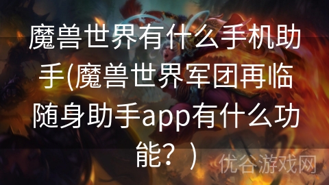 魔兽世界有什么手机助手(魔兽世界军团再临随身助手app有什么功能？)