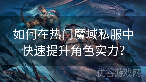 如何在热门魔域私服中快速提升角色实力？