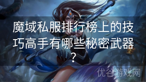 魔域私服排行榜上的技巧高手有哪些秘密武器？