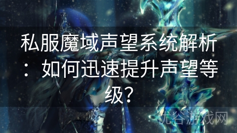 私服魔域声望系统解析：如何迅速提升声望等级？