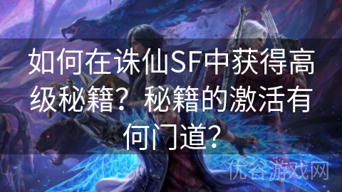 如何在诛仙SF中获得高级秘籍？秘籍的激活有何门道？