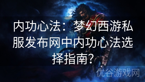 内功心法：梦幻西游私服发布网中内功心法选择指南？