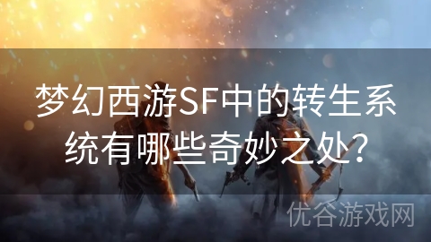 梦幻西游SF中的转生系统有哪些奇妙之处？