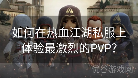 如何在热血江湖私服上体验最激烈的PVP？