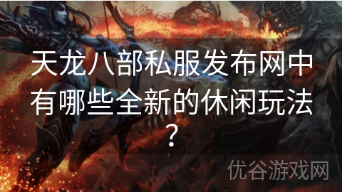 天龙八部私服发布网中有哪些全新的休闲玩法？